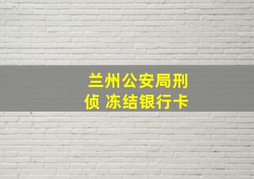 兰州公安局刑侦 冻结银行卡